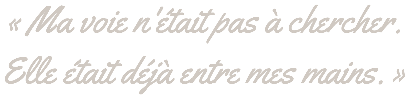 « Ma voie n'était pas à chercher. Elle était déjà entre mes mains. »